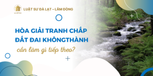 hòa giải tranh chấp đất đai không thành